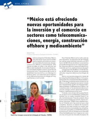 12
MUNDOINTERNACIONAL
Para Finlandia, México se ha vuelto cada vez
más importante. Las exportaciones de Finlandia
han crecido sustancialmente cada año y en 2014
fueron de 500 millones de dólares. Los productos
principales de exportación son maquinaria pesa-
da, maquinaria eléctrica, maquinaria electrónica,
materiales químicos, papel y productos de papel.
Las exportaciones de México a Finlandia fue-
ron de 200 millones de dólares, principalmente
vehículos, maquinaria eléctrica y tecnologías de
salud.
Vemos una creciente presencia e interés de
las compañías finlandesas en México. En la actua-
lidad existen 35 compañías finlandesas estableci-
das. 10 de estas compañías tienen producción en
México y unas 80 compañías más operan a través
de un representante. En 2012, las empresas finlan-
desas empleaban 16,000 personas en México. Las
compañías están en los sectores de telecomuni-
caciones, energía, minería, salud, forestal, papel,
logística, medioambiente entre otros.
Finlandia, como el resto de los países Nórdi-
cos, se asocia con la confiabilidad y calidad pero
también con un medio ambiente limpio y un
alto nivel de bienestar. Finlandia también ofrece
buenas oportunidades de inversión. De las com-
pañías mexicanas, CEMEX tiene establecimien-
tos en Finlandia pero hay potencial para otras
compañías. Tenemos un sistema de innovación
y educación de clase mundial con amplia cola-
boración entre las universidades y las compañías.
La ubicación geográfica, la estabilidad política y
económica así como la infraestructura avanzada
ofrece facilidades para hacer negocios así como
una ruta única para los mercados Europeos. En
esde la perspectiva finlandesa, México
está ofreciendo nuevas oportunidades
para la inversión y el comercio en secto-
res como telecomunicaciones, energía,
construcción offshore y medioambiente. Este
impulso se debe, en parte, a las reformas que
México está impulsando, la avanzada infraestruc-
tura, los tratados de libre comercio, el tamaño de
la economía como 11ava potencia del mundo, la
estabilidad macroeconómica y su liderazgo en
América Latina. Las inversiones que se esperan
en las telecomunicaciones y la energía son muy
significativas a nivel mundial.
D
“México está ofreciendo
nuevas oportunidades para
la inversión y el comercio en
sectores como telecomunica-
ciones, energía, construcción
offshore y medioambiente”
Heidi Virta, Consejera comercial de la Embajada de Finlandia – FINPRO.
FINLANDIA
Heidi Virta
Consejera comercial de la Embajada de Finlandia - FINPRO
 