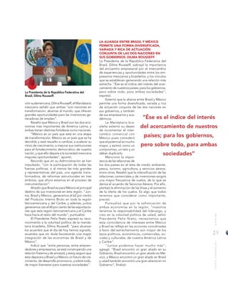25
MUNDOINTERNACIONAL
La Presidenta de la República Federativa del
Brasil, Dilma Rousseff.
ción sudamericana, Dilma Rousseff, el Mandatario
mexicano señaló que ambas “son naciones en
transformación, abiertas al mundo, que ofrecen
grandes oportunidades para las inversiones ge-
neradoras de empleo”.
Resaltó que México y Brasil son las dos eco-
nomías más importantes de América Latina, y
ambas tienen distintas fortalezas como naciones.
“México es un país que está en una etapa
de transformación. México es un país que se ha
decidido y está resuelto a cambiar, a acelerar su
ritmo de crecimiento, a mejorar sus instituciones
para el fortalecimiento democrático de nuestra
nación, y que ello depare a la sociedad mexicana
mayores oportunidades”, apuntó.
Recordó que en su Administración se han
impulsado, “con la participación de todas las
fuerzas políticas, o al menos las más grandes
y representativas del país, una agenda trans-
formadora, de reformas estructurales en tres
ámbitos, que ahora estamos en el proceso de
instrumentación”.
Añadió que Brasil es para México el principal
destino de sus inversiones en esta región. “Jun-
tos, Brasil y México, generamos el 62 por ciento
del Producto Interno Bruto en toda la región
latinoamericana y del Caribe; y además, juntos
generamos casi el 60 por ciento de las exportacio-
nes que esta región latinoamericana y el Caribe
hace hacia el resto del mundo”, puntualizó.
El Presidente Peña Nieto expresó su reco-
nocimiento a la voluntad política de la manda-
taria brasileña, Dilma Rousseff, “para alcanzar
los acuerdos que el día de hoy hemos signado,
acuerdos que sin duda favorecerán una mayor
integración de las economías de Brasil y de
México”.
Indicó que “entre personas, entre empren-
dedores y empresarios, se está construyendo una
relación fraterna y de amistad, y estoy seguro que
ésta deparara a Brasil y a México un futuro de cre-
cimiento, de desarrollo promisorio, y sobre todo,
de mayor bienestar para nuestras sociedades”.
LA ALIANZA ENTRE BRASIL Y MÉXICO
PERMITE UNA FORMA DIVERSIFICADA,
VARIADA Y RICA DE ACTUACIÓN
CONJUNTA DE LAS DOS NACIONES EN
SUS GOBIERNOS: DILMA ROUSSEFF
La Presidenta de la República Federativa del
Brasil, Dilma Rousseff, subrayó la importancia
del encuentro empresarial por el intercambio
de experiencias y oportunidades entre los em-
presarios mexicanos y brasileños, y los vínculos
que se establecen generando una relación más
estrecha. “Ése es el índice del interés del acer-
camiento de nuestros países; para los gobiernos,
pero sobre todo, para ambas sociedades”,
expresó.
Externó que la alianza entre Brasil y México
permite una forma diversificada, variada y rica
de actuación conjunta de las dos naciones en
sus gobiernos, y también
de sus empresarios y aca-
démicos.
La Mandataria bra-
sileña externó su deseo
de incrementar el inter-
cambio comercial con
México pues consideró
que el potencial es mucho
mayor, y estimó como un
compromiso, un reto y un
deber duplicarlo.
Mencionó la impor-
tancia de las relaciones de
los dos países en el área de medio ambiente,
pesca, turismo, agricultura, y servicios aéreos,
entre otros. Resaltó que la intensificación de las
relaciones comerciales y de inversiones exigirá
una mayor frecuencia de vuelos, de lo que se
deriva el acuerdo de Servicios Aéreos. Por ello,
planteó la eliminación de las Visas y el aumento
de la oferta de los vuelos. Es algo que todos
tenemos que considerar como importante,
precisó.
Puntualizó que por la sofisticación de
ambas economías en la región, “nosotros
tenemos la responsabilidad del liderazgo, y
creo en la voluntad política de usted, señor
Presidente Peña Nieto; necesitamos que
esta coincidencia de intereses entre México
y Brasil se refleje en las acciones coordinadas
a favor del estrechamiento aún mayor de los
lazos políticos, económicos, comerciales, so-
ciales y culturales, de nuestra América Latina
y Caribe”.
“Juntos podemos hacer mucho más”,
agregó. “Brasil encontró un gran aliado en su
Gobierno, Brasil encontró un gran aliado en Mé-
xico, y México encontró un gran aliado en Brasil
y usted también encontró una gran alianza en mi
Gobierno”, finalizó.
“Ése es el índice del interés
del acercamiento de nuestros
países; para los gobiernos,
pero sobre todo, para ambas
sociedades”
 