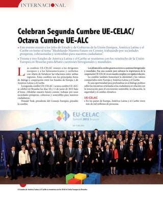 • Este evento reunió a los Jefes de Estado y de Gobierno de la Unión Europea, América Latina y el
Caribe en torno al tema “Modelando Nuestro Futuro en Común: trabajando por sociedades
prosperas, cohesionadas y sostenibles para nuestros ciudadanos”.
• Treinta y tres Estados de América Latina y el Caribe se reunieron con los veintiocho de la Unión
Europea en Bruselas para debatir cuestiones birregionales y mundiales.
L
Celebran Segunda Cumbre UE-CELAC/
Octava Cumbre UE-ALC
as cumbres UE-CELAC reúnen a los dirigentes
europeos y a los latinoamericanos y caribeños
con objeto de fortalecer las relaciones entre ambas
regiones. Estas cumbres son los principales foros
de diálogo y cooperación entre los Estados de Europa y de
América Latina y el Caribe.
La segunda cumbre UE-CELAC / octava cumbre UE-ALC
se celebró en Bruselas los días 10 y 11 de junio de 2015 bajo
el lema: «Modelar nuestro futuro común: trabajar por unas
sociedades prósperas, cohesivas y sostenibles para nuestros
ciudadanos».
Donald Tusk, presidente del Consejo Europeo, presidió
la cumbre.
Losdebatesdelacumbregiraronentornoacuestionesbirregionales
y mundiales. Fue una ocasión para subrayar la importancia de la
cooperaciónUE-CELACenunmundocomplejoyenrápidaevolución.
La cumbre también fomentará la identidad y los valores
compartidos entre Europa y América Latina y el Caribe.
Es una oportunidad para profundizar en el diálogo político
sobre las iniciativas orientadas a los ciudadanos en relación con
la innovación para el crecimiento sostenible, la educación, la
seguridad y el cambio climático.
UE-CELAC
• En los países de Europa, América Latina y el Caribe viven
más de mil millones de personas.
33 Estados de América Latina y el Caribe se reunieron con los 28 de la Unión Europea en Bruselas.
INTERNACI NAL
 