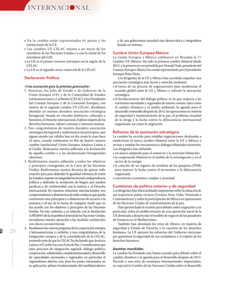 28
MUNDOINTERNACIONAL
• En la cumbre están representados 61 países y las
instituciones de la UE.
• Las cumbres UE-CELAC reúnen a un tercio de los
miembros de las Naciones Unidas y a casi la mitad de los
miembros del G20.
• La UE es el primer inversor extranjero en la región de la
CELAC.
• La UE es el segundo socio comercial de la CELAC.
Declaración Política
«Una asociación para la próxima generación»
1. Nosotros, los Jefes de Estado y de Gobierno de la
Unión Europea (UE) y de la Comunidad de Estados
LatinoamericanosyCaribeños(CELAC)ylosPresidentes
del Consejo Europeo y de la Comisión Europea, con
motivo de la segunda cumbre UE-CELAC, decidimos
ahondar en nuestra duradera asociación estratégica
birregional, basada en vínculos históricos, culturales y
humanos,elDerechointernacional,elplenorespetodelos
derechos humanos, valores comunes e intereses mutuos.
2. Nos congratulamos de nuestra duradera asociación
estratégica birregional y reafirmamos sus principios, que
siguen siendo tan válidos hoy en día como lo eran hace
16 años, cuando celebramos en Río de Janeiro nuestra
cumbre fundacional Unión Europea-América Latina y
el Caribe. Reiteramos nuestra adhesión a la declaración
de aquella cumbre y a las declaraciones birregionales
ulteriores.
3. Reafirmamos nuestra adhesión a todos los objetivos
y principios consagrados en la Carta de las Naciones
Unidas. Reafirmamos nuestra decisión de apoyar todo
empeño para para defender la igualdad soberana de todos
losEstados,respetarsuintegridadterritorialeindependencia
política y defender la resolución de litigios por medios
pacíficos y de conformidad con la justicia y el Derecho
internacional. En nuestras relaciones internacionales, nos
comprometemosaabstenernosdetodaconductaquepueda
contravenir esos principios y a abstenernos de recurrir a la
amenaza o al uso de la fuerza de cualquier modo que no
sea acorde con los objetivos y principios de las Naciones
Unidas. En este contexto, y en relación con la Resolución
A/RES69/5delaAsambleaGeneraldelasNacionesUnidas,
recordamos nuestra oposición a las medidas unilaterales
con efecto extraterritorial.
4. 	 Resaltamoslosnuevosprogresosdelacooperacióneuropea
y latinoamericana y caribeña, y nos congratulamos de la
integración europea y de la consolidación de la CELAC,
tomandonotadequelaCELAChadeclaradoqueAmérica
LatinayelCaribesonunaZonadePaz.Consideramosque
estos procesos de integración regional, diálogo político,
cooperación,solidaridad,complementariedadydesarrollo
de capacidades nacionales y regionales, en particular el
regionalismo abierto, son, para los países interesados en
su aplicación, pilares fundamentales del multilateralismo
y de una gobernanza mundial más democrática e integradora
basada en normas.
Cumbre Unión Europea-México
La Unión Europea y México celebraron en Bruselas la 7.ª
Cumbre UE-México. Ha sido la primera cumbre bilateral desde
2012, y la primera en ser presidida por Donald Tusk, presidente del
Consejo Europeo México ha estado representado por el presidente
Enrique Peña Nieto.
Los dirigentes de la UE y México han acordado impulsar una
asociación estratégica más fuerte y estrecha mediante:
•	el inicio de un proceso de negociaciones para modernizar el
acuerdo global entre la UE y México y reforzar la asociación
estratégica
•	el fortalecimiento del diálogo político en lo que respecta a las
cuestiones mundiales y regionales de interés común, tales como
el cambio climático y el medio ambiente, la agenda para el
desarrollo sostenible después de 2015, las operaciones en materia
de seguridad y mantenimiento de la paz, el problema mundial
de la droga y la lucha contra la delincuencia internacional
organizada, así como la migración.
Refuerzo de la asociación estratégica
La cumbre ha servido para entablar negociaciones destinadas a
modernizar el marco jurídico bilateral entre la UE y México y
revisar y ampliar los mecanismos y diálogos bilaterales existentes.
Los dirigentes han debatido:
•	un marco adaptado para el comercio y la inversión bilaterales
•	la cooperación bilateral en el ámbito de la investigación y en el
sector de la energía
•	la creación de un registro de nombres de los pasajeros (PNR)
para mejorar la lucha contra el terrorismo y la delincuencia
organizada.
•	crecimiento económico, empleo y juventud
Cuestiones de política exterior y de seguridad
Losdirigenteshanintercambiadoimpresionessobrelasituaciónde
sus respectivos países vecinos (Ucrania, Siria, Cuba, Venezuela y
Centroamérica) y sobre la participación de México en operaciones
de las Naciones Unidas de mantenimiento de la paz.
Han aprovechado la ocasión para debatir sobre migración y, en
particular, sobre el establecimiento de una operación naval de la
UE destinada a desarticular el modelo de negocio de los pasadores
de fronteras en el Mediterráneo.
También han abordado los retos de México en materia de
seguridad y Estado de Derecho y la cuestión de los derechos
humanos. La UE apoyará los esfuerzos del Gobierno mexicano
por garantizar la seguridad de sus ciudadanos y el respeto de los
derechos humanos.
Asuntos mundiales
La cumbre ha brindado una buena ocasión para debatir sobre el
cambio climático y la agenda para el desarrollo después de 2015.
Precede a una serie de reuniones internacionales importantes,
en especial la Cumbre de las Naciones Unidas sobre el desarrollo
INTERNACI NAL
 