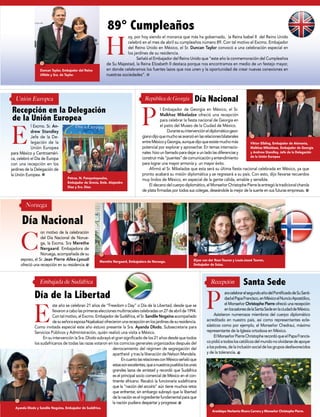 Arzobispo Norberto Rivera Carrera y Monseñor Christophe Pierre.
ste año se celebran 21 años de “Freedom s Day” o Día de la Libertad, desde que se
llevaronacabolasprimeraseleccionesmultirracialescelebradasun27deabrilde1994.
Contalmotivo,elExcmo.EmbajadordeSudáfrica,elSr.Sandile Nogxinaacompañado
desuseñoraesposaNqabakaziofrecieronunarecepciónenlosjardinesdesuresidencia.
Como invitada especial este año estuvo presente la Sra. Ayanda Dlodo, Subsecretaria para
Servicios Públicos y Administración, quién realizó una visita a México.
En su intervención la Sra. Dlodo subrayó el gran significado de los 21 años desde que todos
los sudafricanos de todas las razas votaron en los comicios generales organizados después del
derrocamiento del régimen de segregación del
apartheid y tras la liberación de Nelson Mandela.
EncuantolasrelacionesconMéxicoseñalóque
estassonexcelentes,queanuestrospuebloslosunes
grandes lazos de amistad y recordó que Sudáfrica
es el principal socio comercial de México en el con-
tinente africano. Recalcó la funcionaria sudafricana
que la “nación del arcoíris” aún tiene muchos retos
que enfrentar, sin embargo subrayó que la libertad
delanacióneselingredientefundamentalparaque
la nación pudiera despertar y progresar.
l Embajador de Georgia en México, el Sr.
Malkhaz Mikeladze ofreció una recepción
para celebrar la fiesta nacional de Georgia en
el patio del Museo de la Ciudad de México.
Durantesuintervencióneldiplomáticogeor-
gianodijoquemuchoseavanzóenlasrelacionesbilaterales
entreMéxicoyGeorgia,aunquedijoqueexistemuchomás
potencial por explorar y aprovechar. En temas internacio-
nales hizo un llamado para dejar a un lado las diferencias y
construirmás“puentes”decomunicaciónyentendimiento
para lograr una mayor armonía y un mayor éxito.
Afirmó el Sr. Mikeladze que esta será su última fiesta nacional celebrada en México, ya que
pronto acabará su misión diplomática y se regresará a su país. Con esto, dijo llevarse recuerdos
muy lindos de México, en especial de la gente cálida, amable y sensible.
El decanodelcuerpodiplomático,elMonseñorChristophePierreleentrególatradicionalcharola
de plata firmadas por todos sus colegas, deseándole la mejor de la suerte en sus futuras empresas.
aracelebrarelsegundoañodelPontificadodeSuSanti-
dadelPapaFrancisco,enMéxicoelNuncioApostólico,
el Monseñor Christophe Pierre ofreció una recepción
enlossalonesdelaSantaSedeenlaciudaddeMéxico.
Asistieron numerosos miembros del cuerpo diplomático
acreditado en nuestro país, así como representantes ecle-
siásticos como por ejemplo, el Monseñor Chedraui, máximo
representante de la Iglesia ortodoxa en México.
ElMonseñorPierreChristopherecordóqueelPapaFrancis-
copidióatodosloscatólicosdelmundonoolvidarsedeapoyar
alospobres,delainclusiónsocialdelosgruposdesfavorecidos
y de la tolerancia.
Unión Europea
Noruega
H
P
P
E
E
C
l Excmo. Sr. An-
drew Standley
Jefe de la De-
legación de la
Unión Europea
para México y Centroaméri-
ca, celebró el Día de Europa
con una recepción en los
jardines de la Delegación de
la Unión Europea.
on motivo de la celebración
del Día Nacional de Norue-
ga, la Excma. Sra Merethe
Nergaard. Embajadora de
Noruega, acompañada de su
esposo, el Sr. Jean Pierre Allex-Lyoudi
ofreció una recepción en su residencia.
Día de la Libertad
Recepción en la Delegación
de la Unión Europea
Día Nacional
Día Nacional
Santa SedeEmbajada de Sudáfrica
Petros. N. Panayotopoulos,
Embajador de Grecia, Emb. Alejandro
Díaz y Sra. Díaz.
Ayanda Dlodo y Sandile Nogxina, Embajador de Sudáfrica.
Merethe Nergaard, Embajadora de Noruega. Elyse van der Roer-Touron y Louis-Joseé Touron,
Embajador de Suiza.
República de Georgia
Recepción
Viktor Elbling, Embajador de Alemania,
Malkhaz Mikeldaze, Embajador de Georgia
y Andrew Standley, Jefe de la Delegación
de la Unión Europea
Duncan Taylor, Embajador del Reino
UNido y Sra. de Taylor.
oy, por hoy siendo el monarca que más ha gobernado, la Reina Isabel II del Reino Unido
celebró en el mes de abril su cumpleaños número 89. Con tal motivo el Excmo. Embajador
del Reino Unido en México, el Sr. Duncan Taylor convocó a una celebración especial en
los jardines de su residencia.
Señaló el Embajador del Reino Unido que “este año la conmemoración del Cumpleaños
de Su Majestad, la Reina Elizabeth II destaca porque nos encontramos en medio de un festejo mayor,
en donde celebramos los fuertes lazos que nos unen y la oportunidad de crear nuevas conexiones en
nuestras sociedades”.
89° Cumpleaños
 