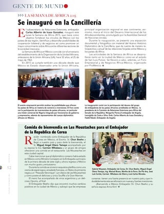 52
MUNDOINTERNACIONAL
GENTE DE MUND
E
R
Se inauguró en la Cancillería
Comida de bienvendia en Les Moustaches para el Embajador
de la Republica de Corea
LA SEMANA DE ÁFRICA 2015
coreanas tienen una fuerte presencia en nuestro país y que in-
dudablemente esta se reforzará con nuevas y fuertes inversiones.
¡Bienvenido a México Embajador Dr. Chun Beeho y su
señora esposa Anna Kim!
ecién nombrado como Embajador de la República
de Corea en México, el Excmo. Sr. Chun Beeho a
llegó a nuestro país y para darle la bienvenida, el
Sr. Miguel Angel Otero Tamayo acompañado por
su esposa la Sra. Carmen Mihalascu y un grupo de amigos
ofrecieron una comida en el restaurante Les Moustaches en
esta ciudad capital.
Cabe mencionar que el diplomático coreano había estado
en México como Ministro Consejero en la Embajada a principio
de la primera década de este siglo y ahora regresa a México
con mucho gusto y entusiasmo.
Durante la comida se sirvieron esquistos platillos como una
crema de espárragos y ensalada francesa, un filete a la pimienta
negra y un “Pescado Veronique”, (un clásico de Les Moustaches)
y como postre el delicioso y único Soufflé a la Gran Marnier.
El menú fue acompañado de vinos argentinos y un deli-
cioso Oporto, al final.
El Embajador Beeho dijo que encontró muchos cambios
positivos en la ciudad de México y subrayó que las empresas
El evento empresarial permitió analizar las posibilidades que ofrecen
los países de África en materia de comercio e inversiones. El Foro contó
con la participación de inversionistas de países africanos, en particular
una misión comercial de Nigeria integrada por funcionarios de gobierno
y empresarios, además de representantes del cuerpo diplomático
africano en México.
La inauguración contó con la participación del decano del grupo
de embajadores de los países africanos acreditados en México, la
presidenta de la Comisión de Relaciones Exteriores para África del
Senado de la República, Margarita Flores.el embajador de Angola,
Leovigildo da Costa e Silva. Emb. Carlos Alberto de Icaza González y
Hadid Rabah, Embajador de Argelia.
principal organización regional en ese continente; asi-
mismo, marca el inicio del Decenio Internacional de los
Afrodescendientes, promulgado por la Asamblea General
de Naciones Unidas.
Durante la inauguración, se presentó una exposición
documental y fotográfica con material del Acervo Histórico
Diplomático de la Cancillería, que da cuenta de manera re-
trospectiva y actual de las relaciones forjadas entre México y
los países de África.
Las actividades de la Semana de África se desarro-
llarán tanto en la ciudad de México como en el estado
de San Luis Potosí. Se llevará a cabo, además, un Foro
Empresarial y de Negocios África-México, organizado
por ProMéxico.
l subsecretario de Relaciones Exteriores, embajador
Carlos Alberto de Icaza González, inauguró este
lunes la Semana de África 2015, que tiene como
objetivo fortalecer los vínculos de México con los
países de esa región, identificar y desarrollar posibilidades de
cooperación bilateral y de negocios así como promover un
mayor conocimiento sobre África entre diferentes sectores de
la sociedad mexicana.
La Semana de África en México coincide con el aniversario
del establecimiento de la Organización de la Unidad Africana,
antecesora de la Unión Africana (UA), hace 52 años, el 25 de
mayo de 1963.
En 2015 se cumple también una década desde que
México es Estado observador ante la Unión Africana,
Gabriel Moyssen, Embajador de Corea, Dr. Chun Beeho, Miguel Ángel
Otero Tamayo, Ing. Manuel Bravo, Martha de la Parra. De Pie Arq. José
Luis Cortés, Carmen Mihalascu de Otero y Luis Carlos Morales.
 