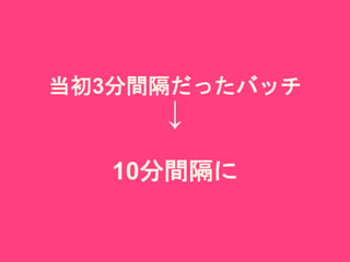 当初3分間隔だったバッチ
↓
10分間隔に
 