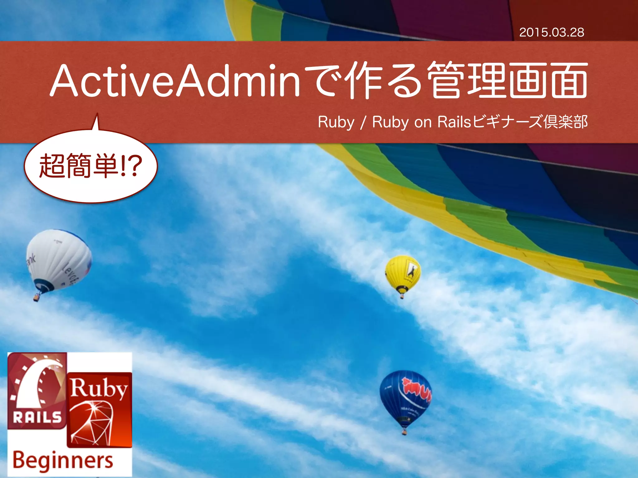 Ruby / Ruby on Railsビギナーズ倶楽部
ActiveAdminで作る管理画面
2015.03.28
超簡単!?
 
