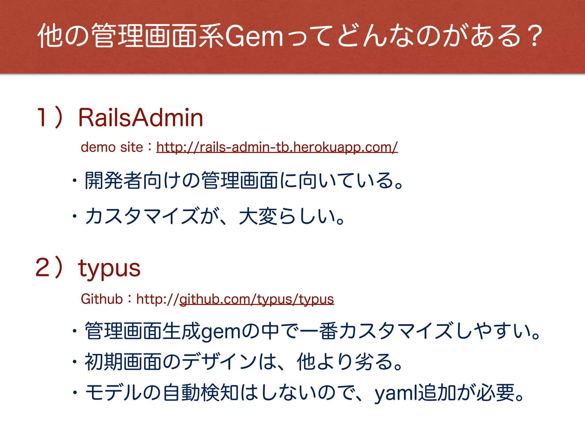 ３）実際にやってみよう！
gem 'activeadmin', github: 'gregbell/active_admin'
gem 'sass-rails'
gem 'devise' # ユーザー認証で必要
３­１）Gemﬁleに追記
３­２）インストール
bundle install
bundle exec rails g active_admin:install
３­３）モデルを生成
bundle exec rails g model book title:string color:string
bundle exec rake db:migrate
 