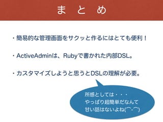 参 照 情 報
http://qiita.com/baban@github/items/f751fb05c4d2367878aa
・rails管理画面系gem比較してみた
http://www.slideshare.net/yizawa/rubydsl-25541986
・RubyでDSL
http://www.nicovideo.jp/watch/sm11902338
・Rubyで作るDSLの基礎
 