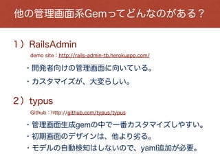 ３）実際にやってみよう！
gem 'activeadmin', github: 'gregbell/active_admin'
gem 'sass-rails'
gem 'devise' # ユーザー認証で必要
３­１）Gemﬁleに追記
３­２）インストール
bundle install
bundle exec rails g active_admin:install
３­３）モデルを生成
bundle exec rails g model book title:string color:string
bundle exec rake db:migrate
 