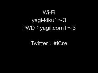 Wi-Fi
  yagi-kiku1∼3
PWD：yagii.com1∼3


  Twitter：#iCre
 