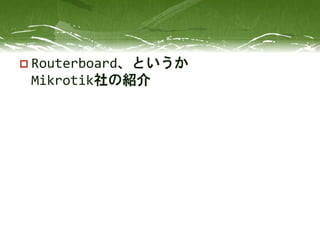  Routerboard、というか
Mikrotik社の紹介
 