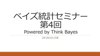 ベイズ統計セミナー
第4回
Powered by Think Bayes
2018/01/08
 