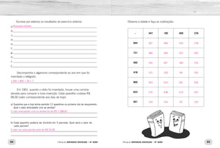94 95Oficina de REFORÇO ESCOLAR – 4O
ANO Oficina de REFORÇO ESCOLAR – 4O
ANO
Observe a tabela e faça as subtrações:
– 347 185 409 276
654
731
592
478
800
623
501
Escreva por extenso os resultados do exercício anterior:
a)_____________________________________________________________________
b)_____________________________________________________________________
c)_____________________________________________________________________
d)_____________________________________________________________________
e)_____________________________________________________________________
f)_____________________________________________________________________
g)_____________________________________________________________________
h)_____________________________________________________________________
i)_____________________________________________________________________
j)_____________________________________________________________
Decomponha o algarismo correspondente ao ano em que foi
inventado o telégrafo.
_____________________________________________________________
Em 1901, quando o rádio foi inventado, houve uma correria
danada para comprar a nova invenção. Cada aparelho custava R$
99,00 (valor correspondente aos dias de hoje).
a) Suponha que a loja tenha vendido 12 aparelhos no primeiro dia de lançamento.
Qual o valor arrecadado com as vendas?
_____________________________________________________________
_____________________________________________________________
b) Cada aparelho poderia ser dividido em 3 parcelas. Qual seria o valor de
cada parcela?
_____________________________________________________________
_____________________________________________________________
307 469 245 378
384 546 322 455
245 407 183 316
131 293 69 202
453 615 391 524
276 438 214 347
154 316 92 225
1.000 + 800 + 30 + 7
O valor arrecadado com as vendas foi de R$ 1.188,00.
O valor de cada parcela seria de R$ 33,00.
Resposta variável.
 