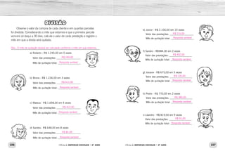 106 107Oficina de REFORÇO ESCOLAR – 4O
ANO Oficina de REFORÇO ESCOLAR – 4O
ANO
e) Júnior - R$ 2.100,00 em 10 vezes
Valor das prestações: ___________________
Mês de quitação total: __________________
f) Sandro - R$984,00 em 2 vezes
Valor das prestações: __________________
Mês de quitação total: _________________
g) Josiane - R$ 675,00 em 5 vezes
Valor das prestações: __________________
Mês de quitação total: _________________
h) Pedro - R$ 770,00 em 2 vezes
Valor das prestações: __________________
Mês de quitação total: _________________
i) Leandro - R$ 819,00 em 9 vezes
Valor das prestações: __________________
Mês de quitação total: _________________
DIVISÃO
Observe o valor da compra de cada cliente e em quantas parcelas
foi dividida. Considerando o mês que estamos e que a primeira parcela
vencerá só daqui a 30 dias, calcule o valor de cada prestação e registre o
mês em que a dívida será quitada.
_____________________________________________________________
a) Roberto - R$ 1.245,00 em 5 vezes
Valor das prestações: ___________________
Mês de quitação total: __________________
b) Bruna - R$ 1.236,00 em 3 vezes
Valor das prestações: ___________________
Mês de quitação total: __________________
c) Mateus - R$ 1.648,00 em 4 vezes
Valor das prestações: ___________________
Mês de quitação total: __________________
d) Sandra - R$ 648,00 em 8 vezes
Valor das prestações: ___________________
Mês de quitação total: __________________
R$ 210,00
R$ 492,00
R$ 135,00
R$ 385,00
R$ 91,00
Resposta variável
Resposta variável
Resposta variável
Resposta variável
Resposta variável
R$ 249,00
R$ 412,00
Obs.: O mês de quitação deverá ser calculado conforme o mês em que estamos.
R$ 412,00
R$ 81,00
Resposta variável
Resposta variável
Resposta variável
Resposta variável
 