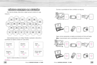 108 109Oficina de REFORÇO ESCOLAR – 4O
ANO Oficina de REFORÇO ESCOLAR – 4O
ANO
Escreva a quantidade de itens contidos na máquina.
Agora, iremos representar os objetos encontrados em forma de fração.
Dica: o denominador será a quantidade de esferas da máquina.
CÓDIGO SECRETO DA DIVISÃO
Por meio da divisão, descubra o objeto secreto contido em cada
máquina:
Cada operação possui um código. Resolva a operação e descubra a
quantidade de objetos contidos em cada esfera:
Computador
1.242 ÷ 3 =
Minigame
916 ÷ 4 =
Tablet
726 ÷ 6 =
Notebook
1.048 ÷ 4 =
Celular
1.015 ÷ 5 =
Câmera digital
2.568 ÷ 8 =
Qual é o total de esferas na máquina?
_____________________________________________________________
203
321 414 229 203
203
414 203 203 321 203 262
414121121414229229
121 262 121 121 229 229
4
2
4
24
2
24
5
24
6
24
5
24
2
24
5
6
5
2
414 229 121
262 203
24 esferas.
321
 