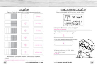 118 119Oficina de REFORÇO ESCOLAR – 4O
ANO Oficina de REFORÇO ESCOLAR – 4O
ANO
DESAFIO COM FRAÇÕES
Observe a liquidação de hoje em uma loja de roupas:
a) Comprando 36 bermudas, quantas serão pagas?
______________________________________________________________________
b) Qual fração representa as bermudas pagas?
c) Qual fração representa as bermudas não pagas?
d) Cada bermuda custou R$ 16,00. Qual o
valor total da compra?
________________________________________
FRAÇÕES
Registre a fração de cada desenho e, depois, escreva por extenso.
Após registrar as frações da atividade anterior, a qual conclusão
chegou?
_____________________________________________________________
R$ 384,00
Serão pagas 24 bermudas.
24
36
12
36
um meio
dois quartos
três sextos
quatro oitavos
cinco décimos
seis doze avos
Que todas as frações equivalem a um meio.
1
2
2
4
3
6
4
8
5
10
6
12
 