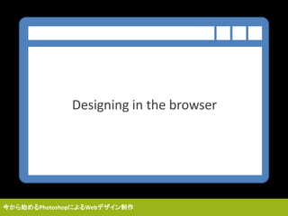 Designing in the browser
今から始めるPhotoshopによるWebデザイン制作
 