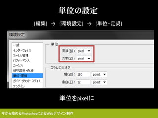 単位の設定
[編集] → [環境設定] → [単位・定規]
単位をpixelに
今から始めるPhotoshopによるWebデザイン制作
 