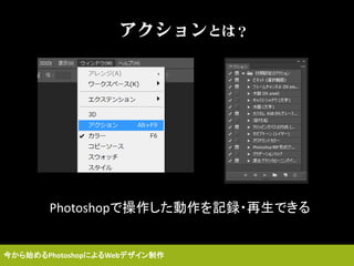 アクションとは？
Photoshopで操作した動作を記録・再生できる
今から始めるPhotoshopによるWebデザイン制作
 