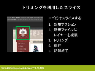今から始めるPhotoshopによるWebデザイン制作
ロゴだけスライスする
トリミングを利用したスライス
1. 新規アクション
2. 新規ファイルに
レイヤーを複製
3. トリミング
4. 保存
5. 記録終了
 