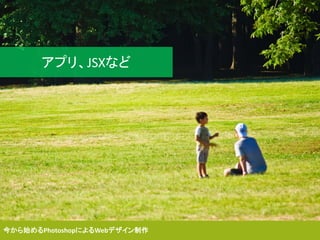 今から始めるPhotoshopによるWebデザイン制作
アプリ、JSXなど
 