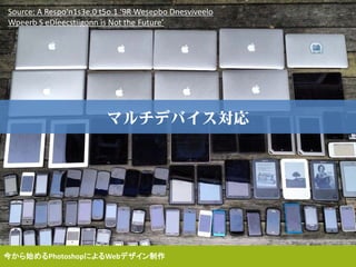 マルチデバイス対応
今から始めるPhotoshopによるWebデザイン制作
Source: A Respo‘n1s3e.0 t5o.1 ‘9R Wesepbo Dnesviveelo
Wpeerb S eDleecstiigonn is Not the Future’
 