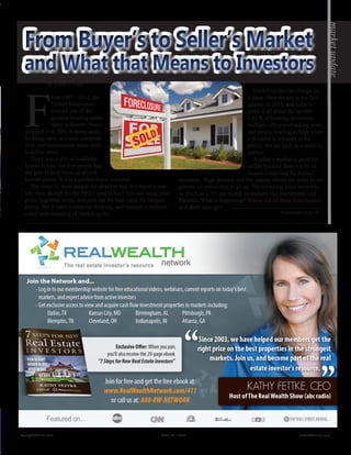 by Kathy Fettke
F
rom 2007 - 2012, the
United States expe-
rienced one of the
greatest housing reces-
sions in history. Prices
dropped over 50% in many areas,
building came to a near complete
stop, and foreclosures made daily
headline news. 
There was a glut of available
homes to buy, but few people had
the guts to pick them up at rock
bottom prices. It was a perfect buyer’s market. 
The irony is, most people are afraid to buy in a buyer’s mar-
ket, even though it’s the BEST time to buy! You can name your
price, negotiate terms, and pick out the best value for bargain
prices. But it takes contrarian thinking, and requires a sophisti-
cated understanding of market cycles.
Market cycles can change on
a dime. Here we are in the 2nd
quarter of 2013, and today’s
news is all about the terrible
LACK of housing inventory,
multiple offers over asking price,
and people waiting in lines when
a property is released to the
public. We are back in a seller’s
market.	
A seller’s market is good for
sellers because there’s a lot of
buyers competing for limited
inventory. High demand and low supply allows the seller to ne-
gotiate, so prices tend to go up. We are seeing price increases
as much as 1-3% per month in markets like Sacramento and
Phoenix. What is happening? Where did all those foreclosures
and short sales go?	
From Buyer’s to Seller’s MarketFrom Buyer’s to Seller’s Market
marketupdate
Continued on pg. 61
Realty411Guide.com 	 	 PAGE 13 • 2013	 	 	 reWEALTHmag.com
 