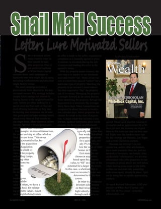 S
avvy investors utilize
many creative ways in
their search for suit-
able properties. One of
our preferred methods
at White Rock Capital
includes direct mail campaigns to
landlords who own single family units,
including condominiums and detached
single family homes.
The mail campaign includes a
personalized letter directed to the non-
occupant owners. Our strategy includes
simple letters stating our interest in
buying homes in the neighborhood for
cash. Sellers are often looking for a
quick close and fast cash, or they are
tired of being landlords, or they may
be moving into retirement out of state.
Our game plan includes sending letters
about every three or four months to
our target areas. Many potential sellers
become familiar with our letters and
save them for later reference.
For example, in a recent transaction,
the owner seeking an offer called us
from a recent letter. This owner
is now a potential seller, be-
ginning the acquisition
phase. Acquisition
includes a field re-
view of the property
and pulling comps,
including other
transactions we
have com-
pleted in
the area.
By
tracking our
sales and the
sales of others, we have a
realistic basis for estimat-
ing property values. Based
upon neighborhood values
Wealth
Real Estate
Vol. 2 • No. 1 • 2012
RICHARD EDROSOLAN
WhiteRock Capital, Inc.Discover why this veteran
California investor likes to
buy properties in Arizona
an offer is made to the seller, negotiations
completed to a mutually agreed to price.
A contract is executed placing the sale
in escrow and binding the seller to the
agreed to terms.
With the property under contract, the
next step is to market to our wholesale
and retail buyers’ list. Many of our cur-
rent investors have placed “orders” for a
particular type of property. Matching the
property to an investor’s need reduces
the time required to “flip” the property
out of inventory. Managing the property
is straight forward as the entire process
from identifying the property, through the
acquisition to a wholesale flip averages
thirty-three days. Many transactions are
completed in about fourteen to twenty-
one calendar days. Select properties are
chosen for rehab at the time of acquisi-
tion. A major rehab that includes a new
kitchen, updated bathrooms, paint inside
and out, tile floors and neighborhood
appropriate landscaping
typically takes less than
four weeks. Rehabbed
properties are priced
for a quick sale, usu-
ally 5% to 15% be-
low the value of other
homes in the area.
Exit strategies are
chosen at acquisition
based upon the property
value, to “fill” an order, or the
potential for a larger safe return.
In this case, a wholesale flip to
meet an investor’s order was
determined to be the best
course.
In order to provide our
investors solid returns
on their investment, a
high velocity of money
through each deal is re-
SnailMailSuccess
Letters Lure Motivated Sellers
quired. Based upon pipeline volume of
properties and an approximate 60 to 90
days per turn, the investor can expect
three to five turns per year on their capi-
tal. Right now, the markets most ripe
for this strategy are Phoenix, Las Vegas
and several California markets.
Because our strategy is so suc-
cessful we, unlike other wholesalers,
have more inventory than we, and our
network of investors, can handle. Also,
unlike most “wholesalers”, we are true
wholesalers who offer properties to our
investors at prices which are well below
retail, leaving some meat on the table
so that our investors take ownership
with some equity already in place. And
we’re doing this in rapidly appreciating
markets.
To reach Richard Edrosolan, CEO and
founder of White Rock Capital, call:
805-766-1130 or email: richard@
whiterockrei.com
by Richard Endrosolan
Realty411Guide.com 	 	 PAGE 19 • 2013	 	 	 reWEALTHmag.com
 
