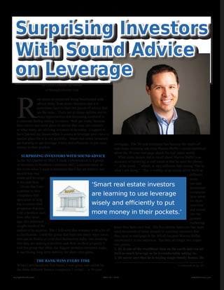‘Smart real estate investors
are learning to use leverage
wisely and efficiently to put
more money in their pockets.’
Continued on pg. 58
R
eal estate investors are being bombarded with
advice today from every direction and it is
sometimes hard to find two pieces of advice that
are the same. There are so many options and so
many opportunities that becoming confused is
a common feeling among investors. Well get ready, because
here comes one more piece of advice that may run contrary
to what many are advising investors to do today. I happen to
have learned my lesson when it comes to leverage and I have a
special place for it in my portfolio. Smart real estate investors
are learning to use leverage wisely and efficiently to put more
money in their pockets.
Surprising Investors With Sound Advice
In the 4th Quarter of 2012, I made a presentation to a group
of investors in Northern California and I surprised many in
the room when I made a statement that I did not believe you
should buy real
estate and leverage
it for cash flow. 
Given that I am
a partner in two
companies that
specialize in help-
ing investors find
properties that pro-
vide a positive cash
flow after lever-
age, this statement
caught much of the
audience by surprise.  But I followed that sentence with a bit of
a clarification.  I told the group that there are many ways inves-
tors can be fooled or even fool themselves today into thinking
that they are making a positive cash flow on their property. I
told the group that often, the biggest mistakes investors make,
is sacrificing long-term stability for short-term gains.
The Bank Wins Every Time
When I purchased my first home, I was given one option by
the three different finance companies I visited… a 30-year
Surprising Investors
With Sound Advice
on Leverage
by Chris Clothier, co-owner
of MemphisInvest.com
mortgage.  The 30-year mortgage has become the staple of
real estate investing and even Warren Buffet’s recent statement
about the 30-year mortgage shook the real estate world. 
What many people fail to recall about Warren Buffet’s as-
sessment of investing in real estate is that he used the phrase
“…if he could…” which, is very different than stating “this is
what I am doing.”  This is worthy of an article all by itself as
different
inves-
tors and
investment
companies
have taken
his short
interview
and turned
into the
greatest
marketing
piece they have ever had. His five minute interview has been
used thousands of times already to convince investors that
they need to mortgage to the hilt all because Warren Buffet
mentioned it in his interview. But they all forget two impor-
tant points.
1. He is one of the wealthiest men on the earth and can af-
ford as much leverage as he is comfortable taking on.
2. He never says that he is buying single-family homes. He
Realty411Guide.com 	 	 PAGE 20 • 2013	 	 	 reWEALTHmag.com
 