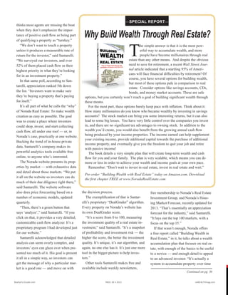 thinks most agents are missing the boat
when they don’t emphasize the impor-
tance of positive cash flow as being part
of qualifying a property as “turnkey.”
“We don’t want to touch a property
unless it produces a measurable rate of
return for the investor,” said Santarelli.
“We surveyed our investors, and over
52% of them placed cash flow as their
highest priority in what they’re looking
for in an investment property.”
In that same poll, according to San-
tarelli, appreciation ranked 5th down
the list. “Investors want to make sure
they’re buying a property that’s paying
for itself.”
It’s all part of what he calls the “why”
of Norada Real Estate: To make wealth
creation as easy as possible. The goal
was to create a place where investors
could shop, invest, and start collecting
cash flow, all under one roof — or, in
Norada’s case, practically at one website.
Bucking the trend of in-house private
data, Santarelli’s company makes its
powerful analytics tools available free
online, to anyone who’s interested.
The Norada website presents its prop-
erties by market — with exhaustive data
and detail about those markets. “We put
it all on the website so investors can do
much of their due diligence right there,”
said Santarelli. The website software
also does price forecasting based on a
number of economic models, updated
quarterly.
“Then, there’s a green button that
says ‘analyze’,” said Santarelli. “If you
click on that, it provides a very detailed,
customizable cash flow analyzer. It’s a
proprietary program I had developed just
for our website.”
Santarelli acknowledged that detailed
analysis can seem overly complex, and
investors’ eyes can glaze over when pre-
sented too much of it. His goal is present
it all in a simple way, so investors can
get the message of why a particular mar-
ket is a good one — and move on with
the decision process.
The exemplification of that is Santar-
elli’s proprietary “DealGrader” algorithm.
Every property on Norada’s website has
its own DealGrader score.
“It’s a score from 0 to 100, measuring
the investment quality of a real estate in-
vestment,” said Santarelli. “It’s a snapshot
of profitability and investment risk — the
higher the score, the better the investment
quality. It’s unique, it’s our algorithm, and
again, no one else has it. It’s just one more
tool in the bigger picture to help inves-
tors.”
Other tools Santarelli makes free and
available include weekly newsletters,
free membership to Norada’s Real Estate
Investment Group, and Norada’s Hous-
ing Market Forecast, recently updated for
2013. “That’s essentially an appreciation
forecast for the industry,” said Santarelli.
“It lays out the top 100 markets, with a
focus on the top 15.”
If that wasn’t enough, Norada offers
a free report called “Building Wealth in
Real Estate,” in it, he talks about a wealth
accumulation plan that focuses on real es-
tate, with enough of the basics to be useful
to a novice — and enough detail to appeal
to an advanced investor. “It’s actually a
system to accumulate property over time
T
he simple answer is that it is the most pow-
erful way to accumulate wealth, and more
people have become millionaires through real
estate than any other means. And despite the obvious
need to save for retirement, a recent Wall Street Jour-
nal article indicated that a startling 95% of Ameri-
cans will face financial difficulties by retirement! Of
course, you have several options for building wealth,
but most of these options pale in comparison to real
estate. Consider options like savings accounts, CDs,
bonds, and money market accounts. These are safe
options, but you certainly won’t reach a goal of building significant wealth through
these means.
For the most part, these options barely keep pace with inflation. Think about it:
How many millionaires do you know who became wealthy by investing in savings
accounts? The stock market can bring you some interesting returns, but it can also
lead to some big losses. You have very little control over the companies you invest
in, and there are no significant tax advantages to owning stock. In addition to the
wealth you’d create, you would also benefit from the growing annual cash flow
being produced by your income properties. The income earned can help supplement
your existing income, provide additional capital towards the purchase of additional
income property, and eventually give you the freedom to quit your job and retire
with passive income!
The book details a very simple plan that will create long-term wealth and cash
flow for you and your family. The plan is very scalable, which means you can do
more or less in order to achieve your wealth and income goals at your own pace.
Remember: “Don’t wait to invest in real estate, invest in real estate and wait.”
Pre-order “Building Wealth with Real Estate” today on Amazon.com. Download
the first chapter FREE at www.NoradaRealEstate.com
Why Build Wealth Through Real Estate?
Continued on pg. 30
Realty411Guide.com 	 	 PAGE 28 • 2013	 	 	 reWEALTHmag.com
—SPECIAL REPORT—
 