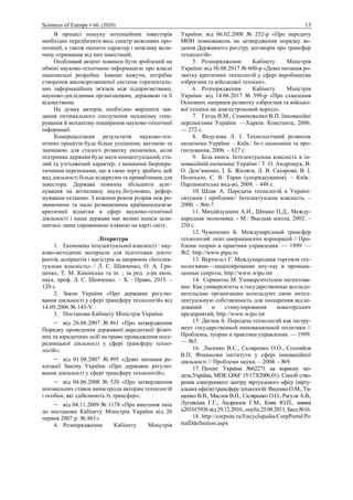 Sciences of Europe # 60, (2020) 13
В процесі пошуку потенційних інвесторів
необхідно передбачити весь спектр можливих про-
позицій, а також оцінити характер і можливу вели-
чину отримання від них інвестицій.
Особливий акцент повинен бути зроблений на
обміні науково-технічною інформацією про власні
національні розробки. Інакше кажучи, потрібне
створення високорозвиненої системи горизонталь-
них інформаційних зв'язків між підприємствами,
науково-дослідними організаціями, державою та її
відомствами.
На думку авторів, необхідно вирішити зав-
дання оптимального сполучення механізму гене-
рування й механізму поширення науково-технічної
інформації.
Комерціалізація результатів науково-тех-
нічних проектів буде більш успішною, вагомою та
значимою для сталого розвитку економіки, коли
підтримка держави буде мати концептуальний, ста-
лий та узгоджений характер, з меншими бюрокра-
тичними перепонами, що в свою чергу зробить цей
вид діяльності більш відкритим та привабливим для
інвестора. Держава повинна збільшити асиг-
нування на вітчизняну науку,безумовно, рефор-
мувавши останню. З кожним роком розрив між ро-
звиненими та мало розвиненими країнамидосягає
критичної відмітки в сфері науково-технічної
діяльності і наша держава має великі шанси зали-
шитись лише сировинною плямою на карті світу.
Література
1. Економіка інтелектуальної власності : нау-
ково-методичні матеріали для підготовки докто-
рантів, аспірантів і магістрів за напрямом «Інтелек-
туальна власність» / Л. С. Шевченко, О. А. Гри-
ценко, Т. М. Камінська та ін. ; за ред. д-ра екон.
наук, проф. Л. С. Шевченко. – Х. : Право, 2015. –
120 с.
2. Закон України «Про державне регулю-
вання діяльності у сфері трансферу технологій» від
14.09.2006 № 143-V.
3. Постанови Кабінету Міністрів України:
– від 26.06.2007 № 861 «Про затвердження
Порядку проведення державної акредитації фізич-
них та юридичних осіб на право провадження посе-
редницької діяльності у сфері трансферу техно-
логій»;
– від 01.08.2007 № 995 «Деякі питання ре-
алізації Закону України «Про державне регулю-
вання діяльності у сфері трансферу технологій»;
– від 04.06.2008 № 520 «Про затвердження
мінімальних ставок винагороди авторам технологій
і особам, які здійснюють їх трансфер»;
– від 04.11.2009 № 1178 «Про внесення змін
до постанови Кабінету Міністрів України від 26
червня 2007 р. № 861».
4. Розпорядження Кабінету Міністрів
України: від 06.02.2008 № 252-р «Про передачу
МОН повноважень на затвердження порядку ве-
дення Державного реєстру договорів про трансфер
технологій».
5. Розпорядження Кабінету Міністрів
України: від 30.08.2017 № 600-р «Деякі питання ро-
звитку критичних технологій у сфері виробництва
озброєння та військової техніки».
6. Розпорядження Кабінету Міністрів
України: від 14.06.2017 № 398-р «Про схвалення
Основних напрямів розвитку озброєння та військо-
вої техніки на довгостроковий період».
7. Геєць В.М., Семиноженко В.П. Інноваційні
перспективи України. —Харків: Константа, 2006.
— 272 с.
8. Федулова Л. І. Технологічний розвиток
економіки України. – Київ.: Ін-т економіки та про-
гнозування, 2006. – 627 с.
9. Біла книга. Інтелектуальна власність в ін-
новаційній економіці України / Т. О. Андрощук, В.
О. Дем’яненко, І. Б. Жиляєв, Л. В. Сахарова, В. І.
Полохало, С. В. Таран (упорядкування). – Київ.:
Парламентське вид-во, 2008. – 448 с.
10. Шпак А. Передача технологій в Україні:
ситуація і проблеми// Інтелектуальна власність. –
2000. – №6-7.
11. Михайлушкин А.И., Шимко П.Д., Между-
народная экономика. - М.: Высшая школа, 2002. –
250 с.
12. Чумаченко Б. Международный трансфер
технологий: опит американских корпорацій // Про-
блеми теории и практики управления. — 1999. —
№2. http://www.ptpu.ru
13. Верхюлст Г. Международная торговля тех-
нологиями—лицензирование ноу-хау и промыш-
ленные секреты, http://www.wipo.int
14. Сервантес М. Университетское патентова-
ние: Как университеты и государственные исследо-
вательские организации используют свою интел-
лектуальную собственность для поощрения иссле-
дований и стимулирования новаторських
предприятий, http://www.wipo.int
15. Дагаев А. Передача технологий как інстру-
мент государственной инновационной политики //
Проблемы, теории и практики управления. — 1999.
— №5.
16. Лисенко В.С., Скляренко О.О., Соловйов
В.П. Фінансови інститути у сфері інноваційної
діяльності // Проблеми науки. – 2004. - №9.
17. Патент України №62271 на корисну мо-
дель,Україна, МПК G06F 15/173(2006.01). Спосіб ство-
рення електронного центру віртуального офісу (вірту-
альних офісів)трансферу технологій/Фесенко О.М.,Ти-
щенко В.В., Маслов В.П., Скляренко О.О., Рагуля А.В.,
Луговська Г.Г., Андросюк Г.М., Кияк Ю.П., заявка
u201015936 від 29.12.2010., опубл.25.08.2011, Бюл.№16.
18. http://corpsite.ru/Encyclopedia/CorpPortal/Po
rtalDdefinition.aspx
 