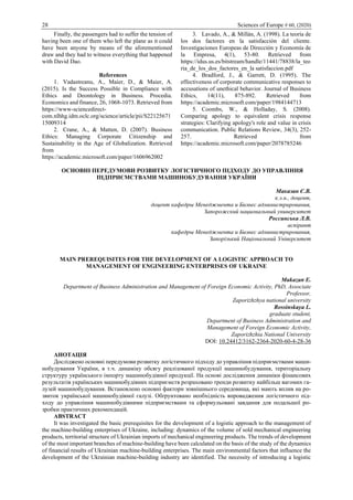 28 Sciences of Europe # 60, (2020)
Finally, the passengers had to suffer the tension of
having been one of them who left the plane as it could
have been anyone by means of the aforementioned
draw and they had to witness everything that happened
with David Dao.
References
1. Vadastreanu, A., Maier, D., & Maier, A.
(2015). Is the Success Possible in Compliance with
Ethics and Deontology in Business. Procedia.
Economics and finance, 26, 1068-1073. Retrieved from
https://www-sciencedirect-
com.nlhhg.idm.oclc.org/science/article/pii/S22125671
15009314
2. Crane, A., & Matten, D. (2007). Business
Ethics: Managing Corporate Citizenship and
Sustainability in the Age of Globalization. Retrieved
from
https://academic.microsoft.com/paper/1606962002
3. Lavado, A., & Millán, A. (1998). La teoría de
los dos factores en la satisfacción del cliente.
Investigaciones Europeas de Dirección y Economía de
la Empresa, 4(1), 53-80. Retrieved from
https://idus.us.es/bitstream/handle/11441/78838/la_teo
ria_de_los_dos_factores_en_la satisfaccion.pdf
4. Bradford, J., & Garrett, D. (1995). The
effectiveness of corporate communicative responses to
accusations of unethical behavior. Journal of Business
Ethics, 14(11), 875-892. Retrieved from
https://academic.microsoft.com/paper/1984144713
5. Coombs, W., & Holladay, S. (2008).
Comparing apology to equivalent crisis response
strategies: Clarifying apology's role and value in crisis
communication. Public Relations Review, 34(3), 252-
257. Retrieved from
https://academic.microsoft.com/paper/2078785246
ОСНОВНІ ПЕРЕДУМОВИ РОЗВИТКУ ЛОГІСТИЧНОГО ПІДХОДУ ДО УПРАВЛІННЯ
ПІДПРИЄМСТВАМИ МАШИНОБУДУВАННЯ УКРАЇНИ
Маказан Є.В.
к.э.н., доцент,
доцент кафедры Менеджмента и Бизнес администрирования,
Запорожский национальный университет
Россинська Л.В.
аспірант
кафедры Менеджмента и Бизнес администрирования,
Запорізький Національний Університет
MAIN PREREQUISITES FOR THE DEVELOPMENT OF A LOGISTIC APPROACH TO
MANAGEMENT OF ENGINEERING ENTERPRISES OF UKRAINE
Makazan E.
Department of Business Administration and Management of Foreign Economic Activity, PhD, Associate
Professor,
Zaporizhzhya national university
Rossinskaya L.
graduate student,
Department of Business Administration and
Management of Foreign Economic Activity,
Zaporizhzhia National University
DOI: 10.24412/3162-2364-2020-60-4-28-36
АНОТАЦІЯ
Досліджено основні передумови розвитку логістичного підходу до управління підприємствами маши-
нобудування України, в т.ч. динаміку обсягу реалізованої продукції машинобудування, територіальну
структуру українського імпорту машинобудівної продукції. На основі дослідження динаміки фінансових
результатів українських машинобудівних підприємств розраховано тренди розвитку найбільш вагомих га-
лузей машинобудування. Встановлено основні фактори зовнішнього середовища, які мають вплив на ро-
звиток української машинобудівної галузі. Обґрунтовано необхідність впровадження логістичного під-
ходу до управління машинобудівними підприємствами та сформульовані завдання для подальшої ро-
зробки практичних рекомендацій.
ABSTRACT
It was investigated the basic prerequisites for the development of a logistic approach to the management of
the machine-building enterprises of Ukraine, including: dynamics of the volume of sold mechanical engineering
products, territorial structure of Ukrainian imports of mechanical engineering products. The trends of development
of the most important branches of machine-building have been calculated on the basis of the study of the dynamics
of financial results of Ukrainian machine-building enterprises. The main environmental factors that influence the
development of the Ukrainian machine-building industry are identified. The necessity of introducing a logistic
 