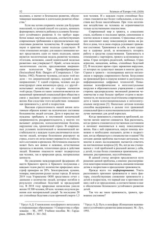 52 Sciences of Europe # 60, (2020)
ведливое, а значит и безопасное развитие, обеспе-
чивающее выживание и длительное развитие обще-
ства.1
Если мы хотим сохранить землю для будущих
поколений, то лучший способ это сделать, начинать
формировать личность ребенка в условиях безопас-
ного устойчивого развития А это требует выра-
ботки новых научных подходов, соответствующих
современным требованиям и предполагаемым пер-
спективам развития человечества. В современной
науке и практике такие подходы существуют. В
этом отношении интерес для нашего внимания мо-
жет представлять один из таких подходов, каким
является экологическая модель развития человека.
«Сегодня, возможно, самой влиятельной моделью
развития»- как утверждает Г. Крайг, «стала модель
экологических систем, предложенная американ-
ским психологом Ури Бронфенбреннером»
(Sociocultural Risk: Dangers of Competences J. Gar-
barino, 1982). Развитие человека, согласно этой мо-
дели – это динамический процесс, идущий в двух
направлениях.2
С одной стороны, человек сам ре-
конструирует свою жизненную среду, а с другой –
испытывает воздействие со стороны элементов
этой среды. Одним из таких элементов является по-
вышенный тревожный социальный фон общества в
связи с высоким уровнем стрессогенности нашей
жизни. Как следствие этого воздействия - повышен-
ная тревожность у детей и подростков.
Высокая стрессогенность нашей жизни нега-
тивным образом влияет на психическое состояние
большинства людей сегодня. Дети и взрослые вы-
нуждены пребывать в постоянной психической
напряженности, раздражительности, у многих это
вызывает депрессии, психосоматические болезни,
нарушение сна, хронический стресс. В современ-
ных условиях политической и экономической не-
стабильности с каждым годом увеличивается коли-
чество людей, которые болезненно реагируют на
стресс, и кого он легко может перевести из стабиль-
ного состояния в кризисное. Источником опасности
может быть все живое и неживое, естественные
процессы и явления, техногенная среда и действия
людей. Влиянию опасности может подвергаться
как человек, так и природная среда, материальные
ценности.
По сведениям международной федерации об-
ществ Красного креста и Красного полумесяца с
каждым годом растет количество природных ката-
строф примерно на 20%. Землетрясения, цунами,
пожары, наводнения рушат целые города. В начале
2019 года Управление ООН представило отчет с
данными о количестве людей, которые погибли в
результате стихийных бедствий за предыдущий
год. В 2018 году природные катаклизмы унесли
жизни 10 300 человек, 60 млн. человек получили ра-
нения или материальный ущерб. За последние 20
лет стихийные бедствия стали причиной смерти 1,3
1
Урсул А.Д. Становление ноосферного интеллекта
и опережающее образование // Синергетика и обра-
зование. – М., 1997. Учебное пособие. М.: Гарда-
рики, 2004. С. 361–362.
млн человек. И с каждым годом стихийные бед-
ствия становятся все более глобальными, а послед-
ствия все более масштабными. При этом негатив-
ное воздействие на человека не ограничивается
только естественными опасностями.
Современный мир и тревога, к сожалению
стали, особенно в последнее время, синонимами и
плотно вошли в наше сознание. Стрессовые ситуа-
ции наполняют нашу повседневную жизнь на ра-
боте и дома, что в свою очередь усиливают тревож-
ное состояние. Тревожимся за себя, за свое здоро-
вье и здоровье детей, за возможность потерять
работу и средства существования. Тревожность в
отношениях с партнером, тревога за возможные из-
мены. Страх потерять родителей, любимых. Страх
агрессии, нападения, войны, стихийных бедствий
[2]. В последнее время страх заражения вирусами,
от которых не существует вакцин и многое другое.
Страхи и тревоги - полноправные жители мегапо-
лисов и маркеры современного бытия. Безусловно
на тревожный фон в социуме влияют и доступность
информационных цифровых технологий. Повы-
шенные психофизические и интеллектуальные
нагрузки в образовательных учреждениях с одной
стороны предопределены эволюцией развития че-
ловечества и еще больше требуют отдачи и вклю-
ченности, но насколько подготовлены современные
дети к таким психоэмоциональным и интеллекту-
альным нагрузкам [3]. Насколько детская психика
способна выдерживать и дальше этот тревожный
социальный фон и психоэмоциональное неблагопо-
лучие значимых для детей взрослых.
Когда тревожность становится проблемой, ка-
чество жизни заметно снижается. Как распознать,
когда тревога становится естественным состоянием
и начинает вмешиваться в нашу повседневную
жизнь. Как с ней справляться, какую помощь воз-
можно и необходимо оказывать детям и подрост-
кам, когда обращаться к специалистам и каким? На
сегодня данная проблема настолько актуальна, что
многие в своих исследованиях пытаются ответить
на поставленные вопросы [4]. Но, когда мы сталки-
ваемся с этой проблемой в реальной жизни у себя,
у детей, то еще более становимся тревожными, уяз-
вимыми. растерянными, неустойчивыми.
В данной статье автором предлагаются пути
решения данной проблемы, а именно: рассматрива-
ется некоторая пошаговая модель оказания помощи
детям и подросткам в преодолении тревожности.
Прежде всего это информирование. Уметь
распознавать признаки тревожности и знать фак-
торы, способствующие снижению тревожности у
детей и подростков, это первый шаг в противостоя-
нии с ней и ее преодолении, а соответственно и шаг
к обеспечению безопасного устойчивого развития
детей.
Так что же такое тревожность, тревога, тре-
вожное состояние?
2
Урсул А.Д. Путь в ноосферу (Концепция выжива-
ния и устойчивого развития цивилизации). М.: Луч,
1993.
 