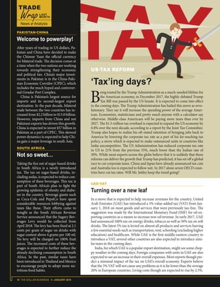 10 THE DOLLAR BUSINESS II JANUARY 2018
B
eing touted by the Trump Administration as a much-needed lifeline for
the American economy, in December 2017, the highly-debated Trump
Tax Bill was passed by the US Senate. It is expected to come into effect
in the coming days. The Trump Administration has hailed this move as revo-
lutionary. They say it will increase the spending power of the average Amer-
ican. Economists, statisticians and pretty much anyone with a calculator say
otherwise. Middle-class Americans will be paying more taxes than ever by
2027. The $1.5-trillion tax overhaul is expected to expand the US economy by
0.8% over the next decade, according to a report by the Joint Tax Committee.
Trump also hopes to realise his oft-stated intention of bringing jobs back to
America by lowering the corporate tax rate as a part of his far-reaching tax
policy, a move which is expected to make outsourced units in countries like
India uncompetitive. The US Administration has reduced corporate tax rate
in US to 21% from the previous 35%, much lower than the Indian rate of
30%. While most experts across the globe believe that it is unlikely that these
reforms can deliver the growth that Trump has predicted, it has set off a global
race to cut corporate taxes. China and Japan have already announced tax cuts
and Australia too is expected to follow suit. In 2017 alone seven OECD coun-
tries have cut tax rates. Will Mr. Jaitley keep the trend going?
US-TAX REFORM
‘Tax’ing days?
UAE-VAT
Turning over a new leaf
In a move that is expected to help increase revenues for the country, United
Arab Emirates (UAE) has introduced a 5% value-added tax (VAT) from Jan-
uary 1, 2018 on most goods and services that were previously tax-free. The
suggestion was made by the International Monetary Fund (IMF) for oil-ex-
porting countries as a means to increase non-oil revenue. In early 2017, UAE
had announced 100% tax on energy drinks, tobacco as well as 50% tax on soft
drinks. The latest 5% tax is levied on almost all products and services barring
a few essential needs such as transportation, rent, schooling (excluding higher
education) and healthcare. While UAE is the first middle-eastern country to
introduce a VAT, several other countries are also expected to introduce simi-
lar taxes in the coming days.
India, for which UAE is a popular export destination, might see some chop-
py weather in the coming days. Foreign companies with units in UAE are also
expected to see an increase in their overall expenses. Most reports though pre-
dict a minimal impact of the tax on UAE’s overall economy. Experts believe
that the 5% VAT will not cause any problems as it is far lower than the average
20% in European countries. Living costs though are expected to rise by 2.5%.
SOUTH AFRICA
Not so sweet…
Taking the fizz out of sugar-based drinks
in South Africa is a newly introduced
tax. The tax on sugar-based drinks, in-
cluding sodas, is expected to reduce con-
sumption of these beverages. This tax is
part of South Africa’s plan to fight the
growing epidemic of obesity and diabe-
tes in the country. Beverage giants such
as Coca-Cola and PepsiCo have spent
considerable resources lobbying against
taxes like these. Their efforts came to
nought as the South African Revenue
Service announced that the Sugary Bev-
erages Levy would be collected from
April 2018. The levy has been fixed at 2.1
cents per gram of sugar on drinks with
sugar content above 4 grams per 100 ml.
No levy will be charged on 100% fruit
juices. The increased costs of these bev-
erages is expected to further reduce the
already declining consumption in South
Africa. In the past, similar taxes have
been introduced in Thailand and Mexico
to encourage people to adopt more nu-
tritious food habits.
PAKISTAN-CHINA
Welcome to powerplay!
After years of trading in US dollars, Pa-
kistan and China have decided to make
the Chinese Yuan the official currency
for bilateral trade. The decision comes at
a time when the two nations are working
towards strengthening their economic
and political ties. China’s major invest-
ments in Pakistan is in the China-Paki-
stan Economic Corridor (CPEC), which
includes the much hyped and controver-
sial Gwadar Port Complex.
China is Pakistan’s largest source for
imports and its second-largest export
destination. In the past decade, bilateral
trade between the two countries has in-
creased from $2.2 billion to $13.8 billion.
However, imports from China and not
Pakistani exports has driven this growth.
China is expected to invest $57 billion in
Pakistan as a part of CPEC. This skewed
power dynamics is expected to help Chi-
na gain a major leverage in south Asia.
 