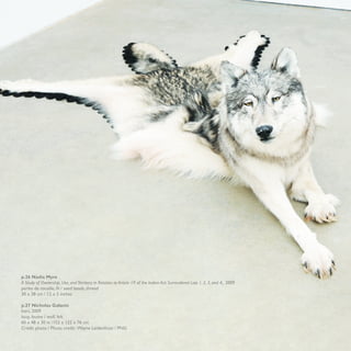 p.26 Nadia Myre
A Study of Ownership, Use, and Territory in Relation to Article 19 of the Indian Act: Surrendered Lots 1, 2, 3, and 4, 2009
perles de rocaille, fil / seed beads, thread
30 x 38 cm / 12 x 5 inches

p.27 Nicholas Galanin
Inert, 2009
loup, feutre / wolf, felt
60 x 48 x 30 in /152 x 122 x 76 cm
Crédit photo / Photo credit : Wayne Leidenfrost / PNG
                                                                                                                              27
 