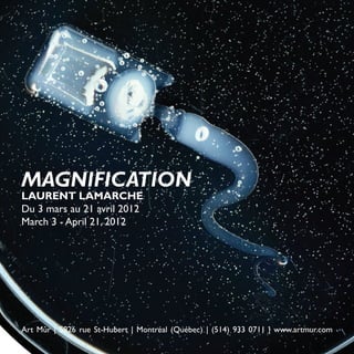 MAGNIFICATION
LAURENT LAMARCHE
Du 3 mars au 21 avril 2012
March 3 - April 21, 2012




Art Mûr | 5826 rue St-Hubert | Montréal (Québec) | (514) 933 0711 | www.artmur.com
32
 