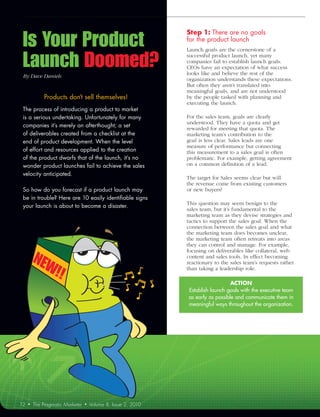Is Your Product
                                                                Step	1:	There	are	no	goals	
                                                                for	the	product	launch	
                                                                Launch goals are the cornerstone of a

 Launch Doomed?                                                 successful product launch, yet many
                                                                companies fail to establish launch goals.
                                                                CEOs have an expectation of what success
                                                                looks like and believe the rest of the
 By	Dave	Daniels
                                                                organization understands these expectations.
                                                                But often they aren’t translated into
                                                                meaningful goals, and are not understood
              Products	don’t	sell	themselves!	                  by the people tasked with planning and
                                                                executing the launch.
 The	process	of	introducing	a	product	to	market	
 is	a	serious	undertaking.	Unfortunately	for	many	              For the sales team, goals are clearly
                                                                understood. They have a quota and get
 companies	it’s	merely	an	afterthought;	a	set	
                                                                rewarded for meeting that quota. The
 of	deliverables	created	from	a	checklist	at	the	               marketing team’s contribution to the
 end	of	product	development.	When	the	level	                    goal is less clear. Sales leads are one
                                                                measure of performance but connecting
 of	effort	and	resources	applied	to	the	creation	               this measurement to a sales goal is often
 of	the	product	dwarfs	that	of	the	launch,	it’s	no	             problematic. For example, getting agreement
 wonder	product	launches	fail	to	achieve	the	sales	             on a common definition of a lead.
 velocity	anticipated.	
                                                                The target for Sales seems clear but will
                                                                the revenue come from existing customers
 So	how	do	you	forecast	if	a	product	launch	may	                or new buyers?
 be	in	trouble?	Here	are	10	easily	identifiable	signs	
                                                                This question may seem benign to the
 your	launch	is	about	to	become	a	disaster.	
                                                                sales team, but it’s fundamental to the
                                                                marketing team as they devise strategies and
                                                                tactics to support the sales goal. When the
                                                                connection between the sales goal and what
                                                                the marketing team does becomes unclear,
                                                                the marketing team often retreats into areas
                                                                they can control and manage. For example,

         NEW
                                                                focusing on deliverables like collateral, web
                                                                content and sales tools. In effect becoming
                                                                reactionary to the sales team’s requests rather

                  !!                                            than taking a leadership role.

                                                                                   ACTION	
                                                                Establish launch goals with the executive team
                                                                as early as possible and communicate them in
                                                                meaningful ways throughout the organization.




12   •   The Pragmatic Marketer   •   Volume 8, Issue 2, 2010
 