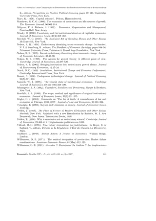 Al´em da Transa¸c˜ao: Uma Compara¸c˜ao do Pensamento dos Institucionalistas com os Evolucion´arios
K., editors, Perspectives on Positive Political Economy, pages 90–143. Cambridge
University Press, New York.
Marx, K. (1976). Capital, volume I. Pelican, Harmondworth.
Matthews, R. C. O. (1986). The economics of institutions and the sources of growth.
The Economic Journal, 96:903–918.
Milgrom, P. & Roberts, J. (1992). Economics, Organization and Management.
Prentice-Hall, New Jersey.
Minsky, H. (1996). Uncertainty and the institutional structure of capitalist economics.
Journal of Economics Issues, 30(2):357–368.
Mitchell, W. C. (1937). The Backward Art of Spending Money and Other Essays.
McGraw-Hill, New York.
Nelson, R. R. (1994). Evolutionary theorizing about economic change. In Smelser,
N. J. & Swedberg, R., editors, The Handbook of Economic Sociology, pages 108–36.
Princeton University Press, Princeton & Russel Sage Foundation, New York.
Nelson, R. R. (1995). Recent evolutionary theorizing about economic change. Journal
of Economic Literature, 33:48–90.
Nelson, R. R. (1998). The agenda for growth theory: A diﬀerent point of view.
Cambridge Journal of Economics, 22:497–520.
Nelson, R. R. (2002). Bringing institutions into evolutionary growth theory. Journal
of Evolutionary Economics, 12:17–28.
North, D. C. (1990). Institutions, Institutional Change and Economic Performance.
Cambridge International Press, New York.
Romer, P. (1990). Endogenous technological change. Journal of Political Economy,
98(5):S71–102.
Samuels, W. J. (1995). The present state of institutional economics. Cambridge
Journal of Economics, 19(569–590):569–590.
Schumpeter, J. A. (1942). Capitalism, Socialism and Democracy. Harper & Brothers,
New York.
Stanﬁeld, J. R. (1999). The scope, method and signiﬁcance of original institutional
economics. Journal of Economic Issues, 33(2):231–255.
Stigler, G. J. (1983). Comments on “The ﬁre of truth: A remembrance of law and
economics at Chicago, 1932-1970”. Journal of Law and Economics, 26:163–234.
Tymoigne, E. (2003). Keynes and Commons on money. Journal of Economic Issues,
37(3):527.
Veblen, T. (1919). The Place of Science in Modern Civilization and Other Essays.
Huebsch, New York. Reprinted with a new Introduction by Samuels, W. J. New
Brunswick, New Jersey. Transaction Books, 1990.
Veblen, T. (1998). Why is economics not an evolutionay science? Cambridge Journal
of Economics, 22:403–414. Originalmente publicado em 1898.
Villeval, M.-C. (1995). Une th´eory ´economique des instituitions. In Boyer, R. &
Saillard, Y., editors, Th´eorie de la R´egulation: L’ ´Etat des Savoirs. La D´ecouverte,
Paris.
vonMises, L. (1949). Human Action: A Treatise on Economics. William Hodge,
London.
Williamson, O. E. (1971). The vertical integration of production: Market failure
considerations. American Economic Review, 61(May):112–123.
Williamson, O. E. (1991). Mercados Y Hierarquias: Su An´alisis Y Sus Implicaciones
EconomiA, Bras´ılia (DF), v.7, n.3, p.621–642, set/dez 2007 641
 