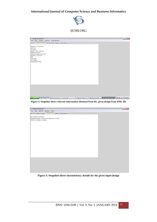 International Journal of Computer Science and Business Informatics
IJCSBI.ORG
ISSN: 1694-2108 | Vol. 9, No. 1. JANUARY 2014 42
Figure 4. Snapshot shows relavent information obtained from the given design from XML file
Figure 5. Snapshot shows inconsistency details for the given input design
 