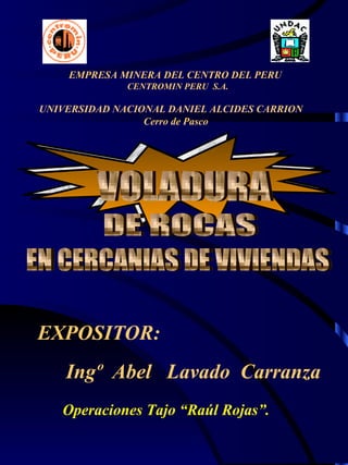 EMPRESA MINERA DEL CENTRO DEL PERU
CENTROMIN PERU S.A.

UNIVERSIDAD NACIONAL DANIEL ALCIDES CARRION
Cerro de Pasco

EXPOSITOR:
Ingº Abel Lavado Carranza
Operaciones Tajo “Raúl Rojas”.

 