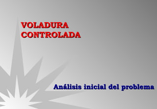 VOLADURA  CONTROLADA Análisis inicial del problema 