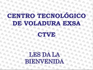 CENTRO TECNOLÓGICO
DE VOLADURA EXSA
CTVE
LES DA LA
BIENVENIDA
 