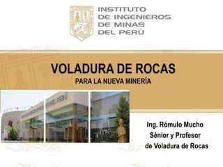 VOLADURA DE ROCAS
PARA LA NUEVA MINERÍA
Ing. Rómulo Mucho
Sénior y Profesor
de Voladura de Rocas
 