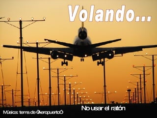 Volando... Música: tema de “Aeropuerto”  No usar el ratón  