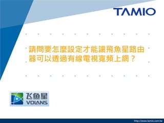 http://www.tamio.com.tw 
請問要怎麼設定才能讓飛魚星路由 器可以透過有線電視寬頻上網？  