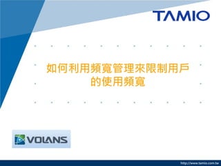 http://www.tamio.com.tw
如何利用頻寬管理來限制用戶
的使用頻寬
 