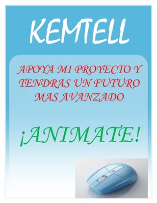 KEMTELL
APOYA MI PROYECTO Y
TENDRAS UN FUTURO
  MAS AVANZADO


¡ANIMATE!
 