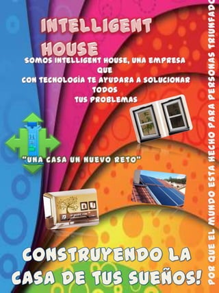 IntelligentHouse Somos IntelligentHouse, una empresa que  con tecnología te ayudara a solucionar todos  tus problemas Por que el mundo esta hecho para personas triunfadoras “Una casa un nuevo reto” Construyendo la casa de tus sueños! 