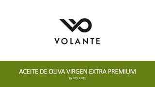 ACEITE DE OLIVA VIRGEN EXTRA PREMIUM
BY VOLANTE
 