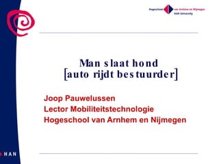 Man slaat hond  [auto rijdt bestuurder] Joop Pauwelussen Lector Mobiliteitstechnologie Hogeschool van Arnhem en Nijmegen 