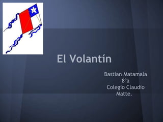 El Volantín
         Bastian Matamala
                8ºa
          Colegio Claudio
              Matte.
 