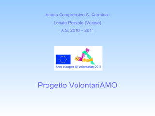 Istituto Comprensivo C. Carminati Lonate Pozzolo (Varese) A.S. 2010 – 2011 Progetto VolontariAMO 